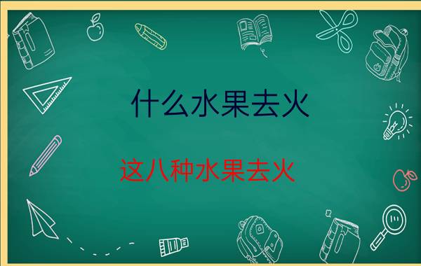 什么水果去火 这八种水果去火